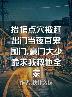 抬棺点穴被赶出门当夜百鬼围门，豪门大少跪求我救他全家