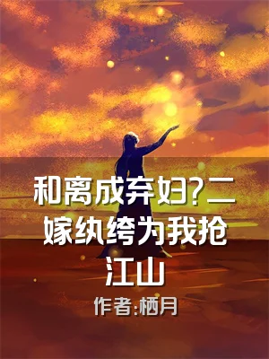 和离成弃妇？二嫁纨绔为我抢江山