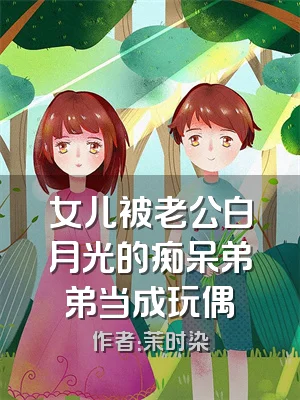 女儿被老公白月光的痴呆弟弟当成玩偶