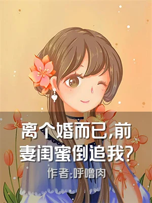 离个婚而已，前妻闺蜜倒追我？