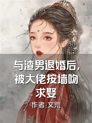 与渣男退婚后，被大佬按墙吻求娶