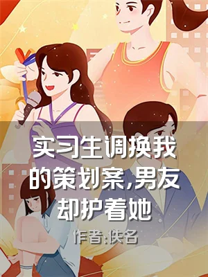 实习生调换我的策划案，男友却护着她