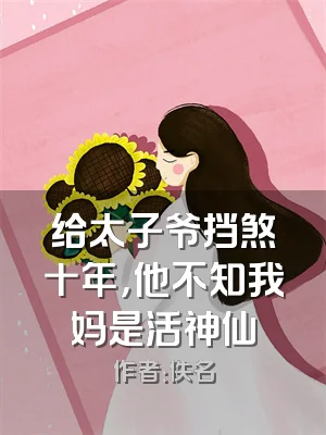 给太子爷挡煞十年，他不知我妈是活神仙