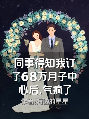 同事得知我订了68万月子中心后，气疯了