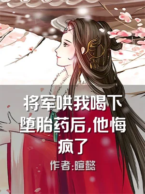 将军哄我喝下堕胎药后，他悔疯了