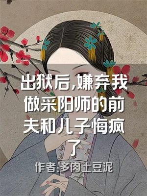 出狱后，嫌弃我做采阳师的前夫和儿子悔疯了