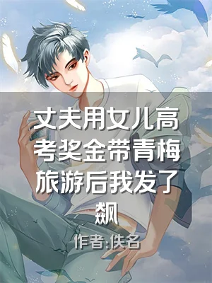丈夫用女儿高考奖金带青梅旅游后我发了飙