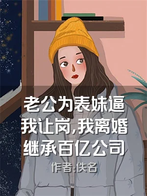 老公为表妹逼我让岗，我离婚继承百亿公司