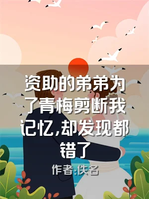 资助的弟弟为了青梅剪断我记忆，却发现都错了