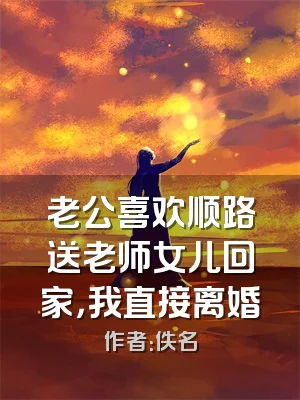 老公喜欢顺路送老师女儿回家，我直接离婚