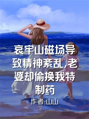 哀牢山磁场导致精神紊乱，老婆却偷换我特制药