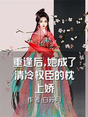 重逢后，她成了清冷权臣的枕上娇
