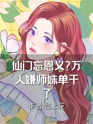 仙门忘恩义？万人嫌师妹单干了