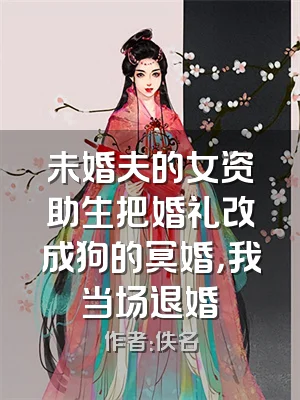 未婚夫的女资助生把婚礼改成狗的冥婚，我当场退婚