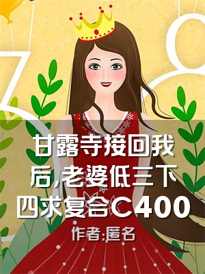 甘露寺接回我后，老婆低三下四求复合C400