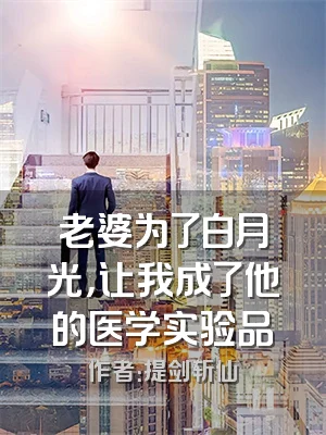 老婆为了白月光，让我成了他的医学实验品
