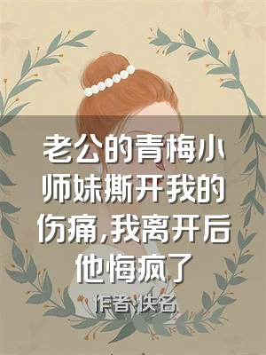 老公的青梅小师妹撕开我的伤痛，我离开后他悔疯了