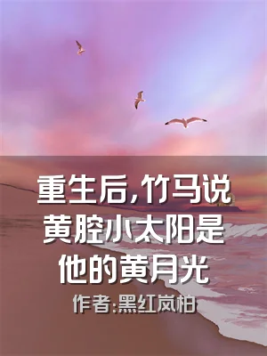 重生后，竹马说黄腔小太阳是他的黄月光