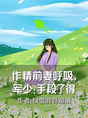 作精前妻呼吸，军少：手段了得