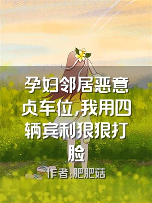 孕妇邻居恶意占车位，我用四辆宾利狠狠打脸