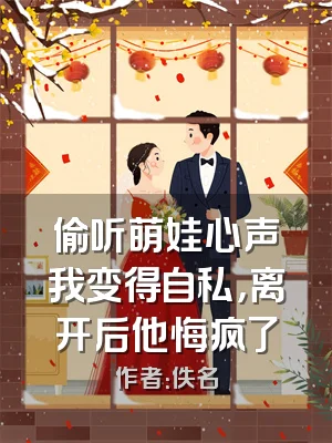 偷听萌娃心声我变得自私，离开后他悔疯了