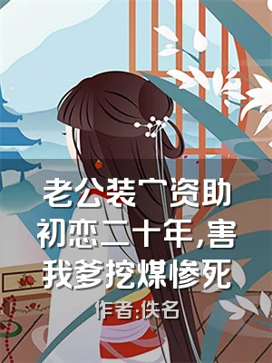 老公装穷资助初恋二十年，害我爹挖煤惨死