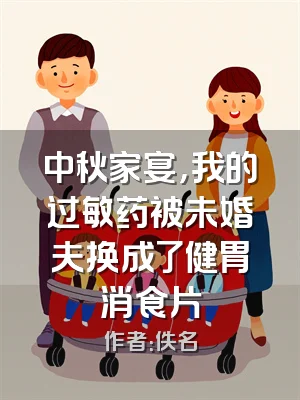 中秋家宴，我的过敏药被未婚夫换成了健胃消食片
