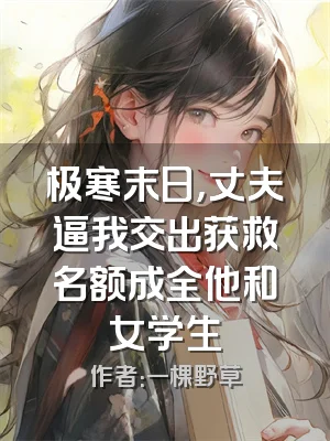 极寒末日，丈夫逼我交出获救名额成全他和女学生