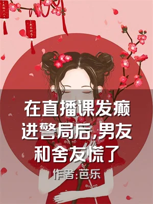 在直播课发癫进警局后，男友和舍友慌了