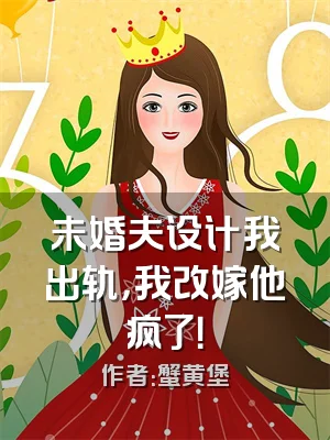 未婚夫设计我出轨，我改嫁他疯了！