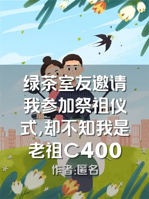 绿茶室友邀请我参加祭祖仪式，却不知我是老祖C400