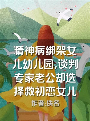 精神病绑架女儿幼儿园，谈判专家老公却选择救初恋女儿