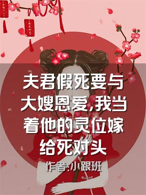 夫君假死要与大嫂恩爱，我当着他的灵位嫁给死对头