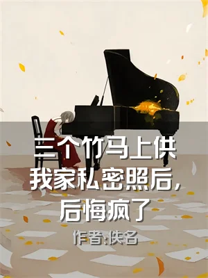 三个竹马上供我家私密照后，后悔疯了