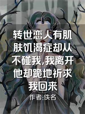 转世恋人有肌肤饥渴症却从不碰我，我离开他却跪地祈求我回来