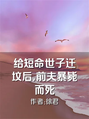 给短命世子迁坟后，前夫暴毙而死
