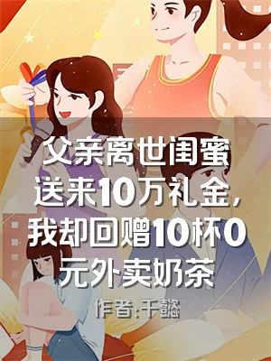 父亲离世闺蜜送来10万礼金，我却回赠10杯0元外卖奶茶