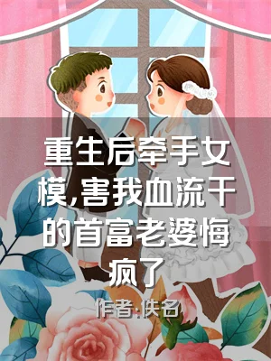 重生后牵手女模，害我血流干的首富老婆悔疯了