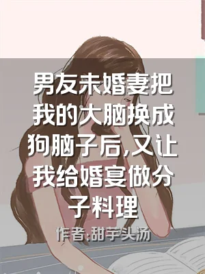 男友未婚妻把我的大脑换成狗脑子后，又让我给婚宴做分子料理
