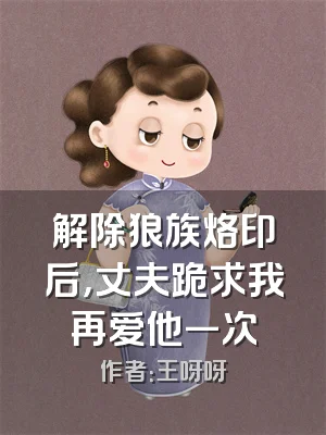 解除狼族烙印后，丈夫跪求我再爱他一次