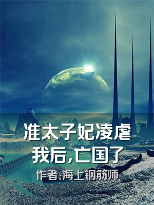 准太子妃凌虐我后，亡国了