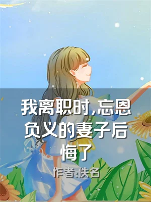 我离职时，忘恩负义的妻子后悔了