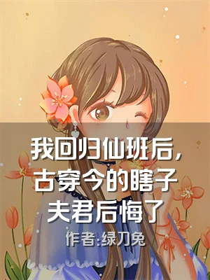 我回归仙班后，古穿今的瞎子夫君后悔了