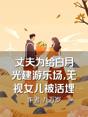 丈夫为给白月光建游乐场，无视女儿被活埋