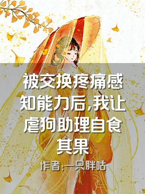 被交换疼痛感知能力后，我让虐狗助理自食其果