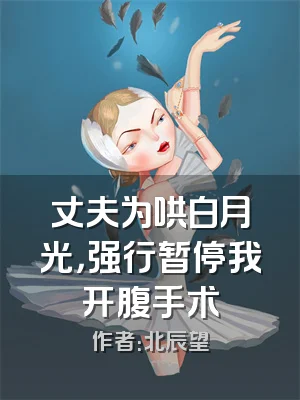 丈夫为哄白月光，强行暂停我开腹手术