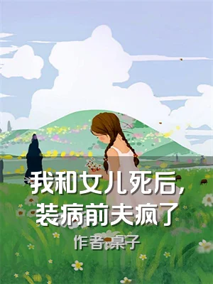 我和女儿死后，装病前夫疯了