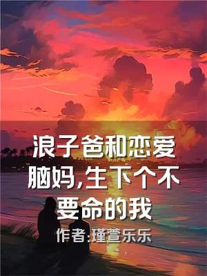 浪子爸和恋爱脑妈，生下个不要命的我