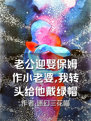 老公迎娶保姆作小老婆，我转头给他戴绿帽