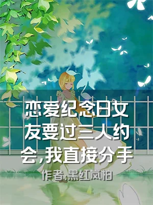 恋爱纪念日女友要过三人约会，我直接分手